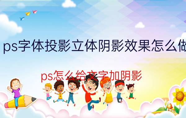 ps字体投影立体阴影效果怎么做 ps怎么给文字加阴影？